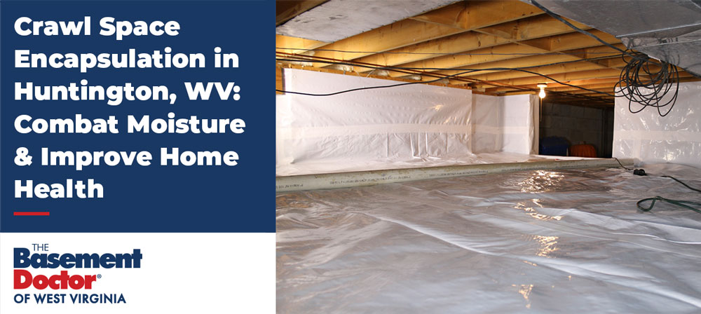 Complete Guide to Crawl Space Encapsulation in Huntington, WV.