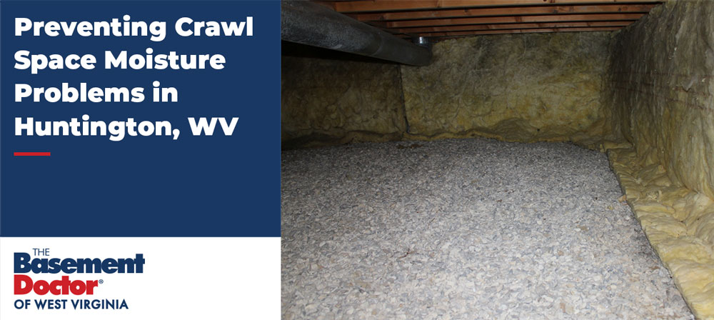 Preventing moisture problems in Crawl Spaces for Huntington, WV