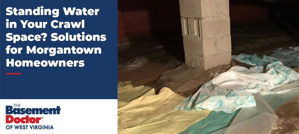 Water pooling in a residential crawl space around support piers and damaged vapor barrier material, highlighting moisture problems beneath a Morgantown, WV home.